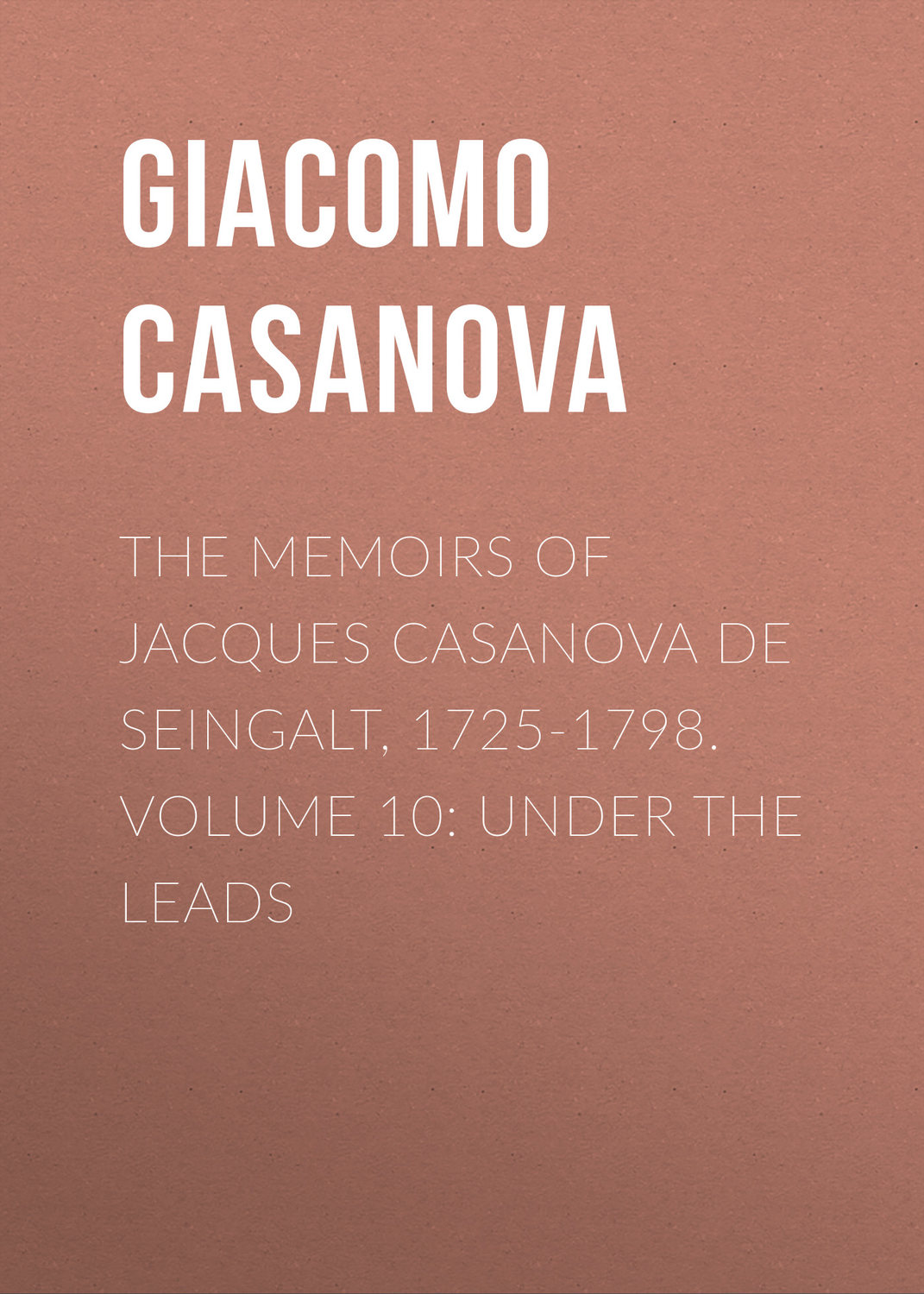 Обложка книги «The Memoirs of Jacques Casanova de Seingalt, 1725-1798. Volume 10: under the Leads»
