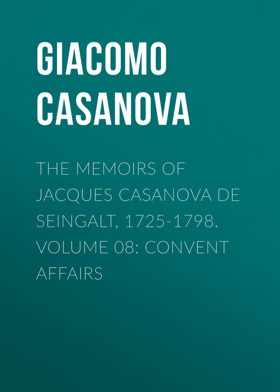 Обложка книги «The Memoirs of Jacques Casanova de Seingalt, 1725-1798. Volume 08: Convent Affairs»