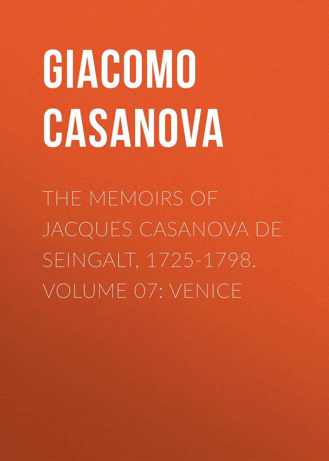Обложка книги «The Memoirs of Jacques Casanova de Seingalt, 1725-1798. Volume 07: Venice»