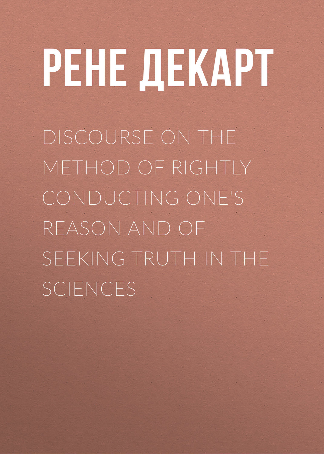 Обложка книги «Discourse on the Method of Rightly Conducting One's Reason and of Seeking Truth in the Sciences»