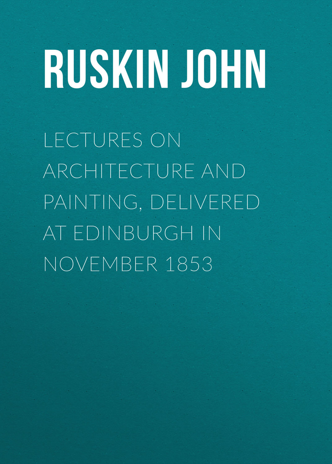 Обложка книги «Lectures on Architecture and Painting, Delivered at Edinburgh in November 1853»