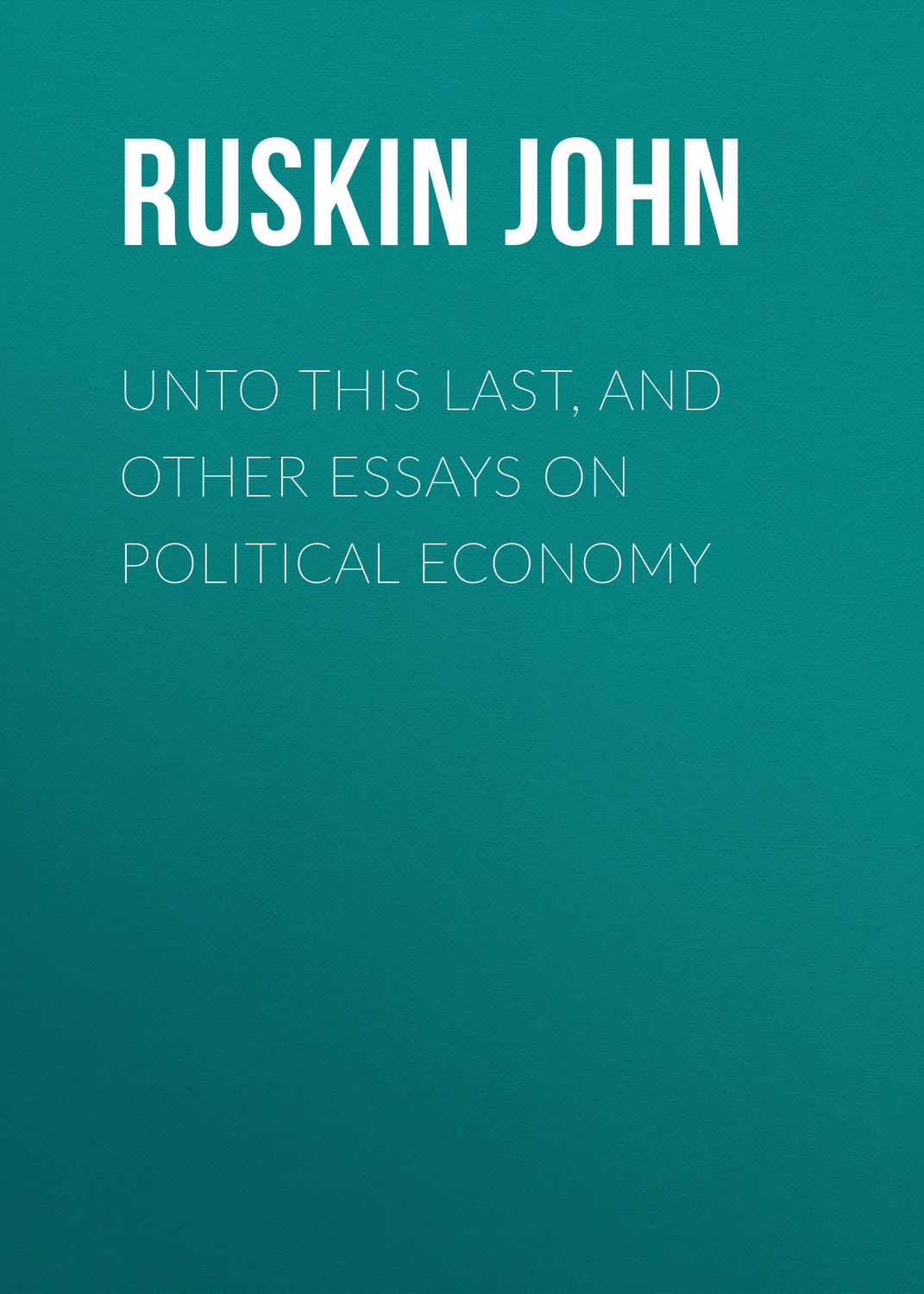 Обложка книги «Unto This Last, and Other Essays on Political Economy»