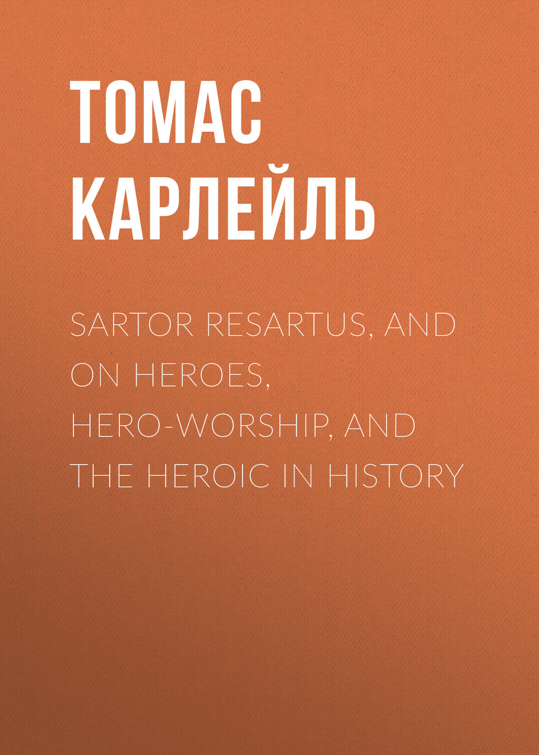 Обложка книги «Sartor Resartus, and On Heroes, Hero-Worship, and the Heroic in History»