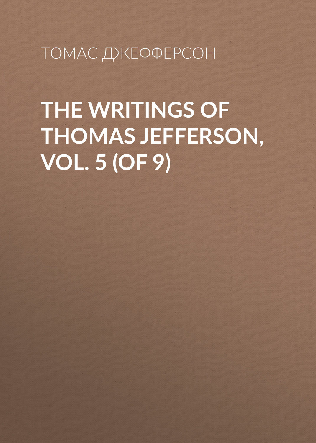 Обложка книги «The Writings of Thomas Jefferson, Vol. 5 (of 9)»