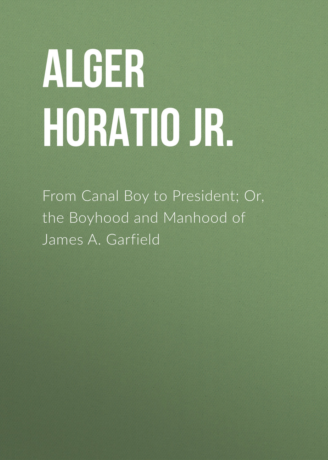 Обложка книги «From Canal Boy to President; Or, the Boyhood and Manhood of James A. Garfield»