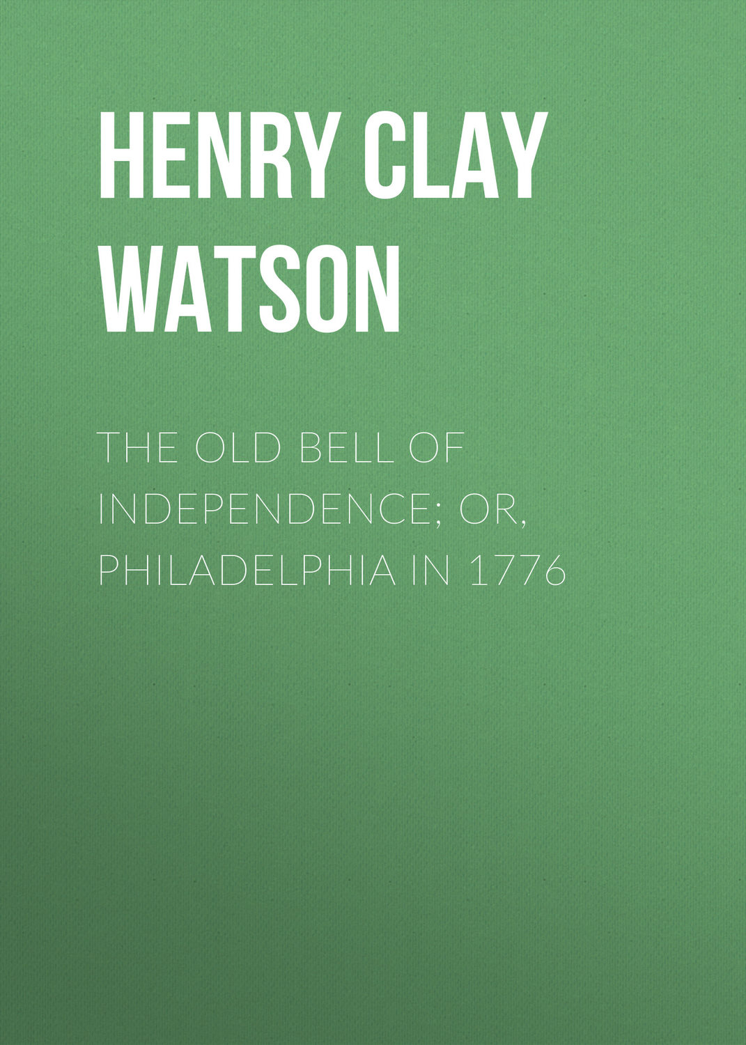 Обложка книги «The Old Bell of Independence; Or, Philadelphia in 1776»