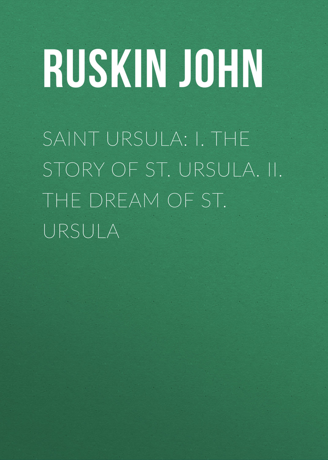 Обложка книги «Saint Ursula: I. The Story of St. Ursula. II. The Dream of St. Ursula»