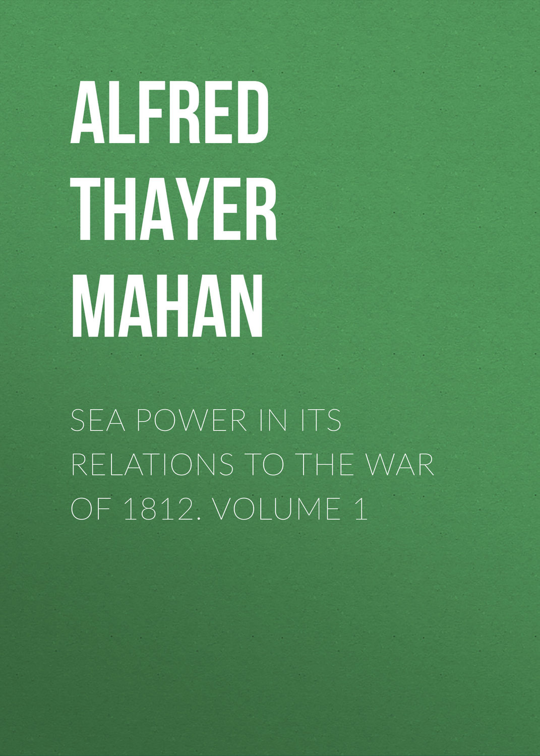 Обложка книги «Sea Power in its Relations to the War of 1812. Volume 1»