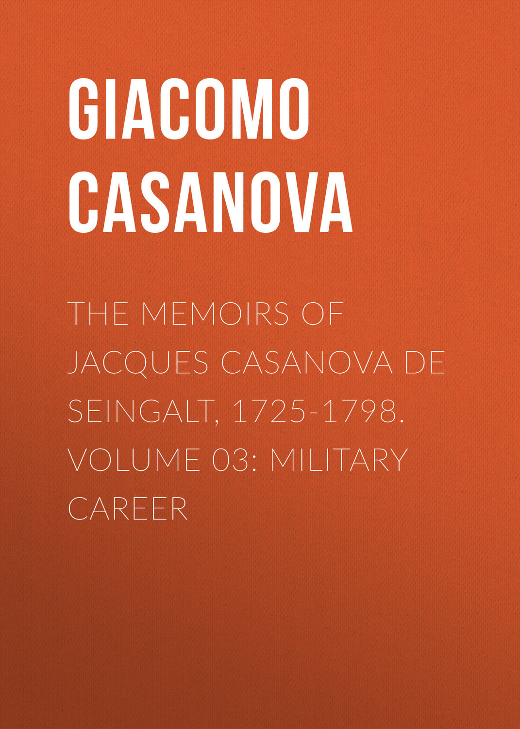 Обложка книги «The Memoirs of Jacques Casanova de Seingalt, 1725-1798. Volume 03: Military Career»