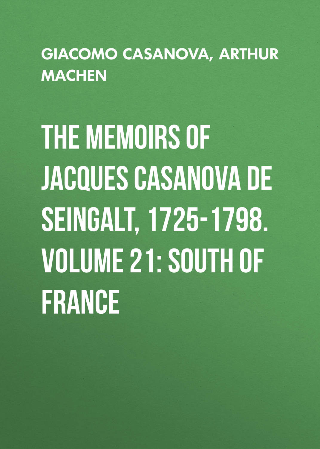 Обложка книги «The Memoirs of Jacques Casanova de Seingalt, 1725-1798. Volume 21: South of France»
