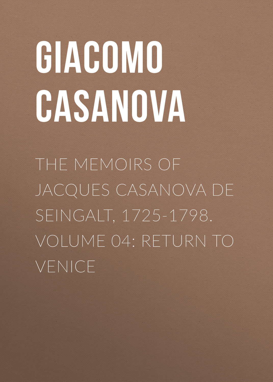 Обложка книги «The Memoirs of Jacques Casanova de Seingalt, 1725-1798. Volume 04: Return to Venice»