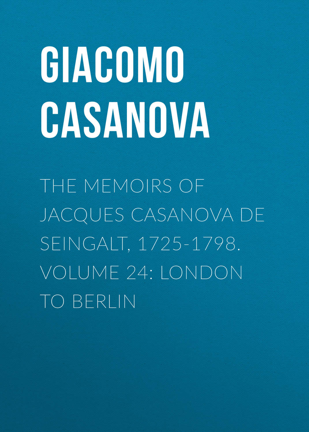 Обложка книги «The Memoirs of Jacques Casanova de Seingalt, 1725-1798. Volume 24: London to Berlin»