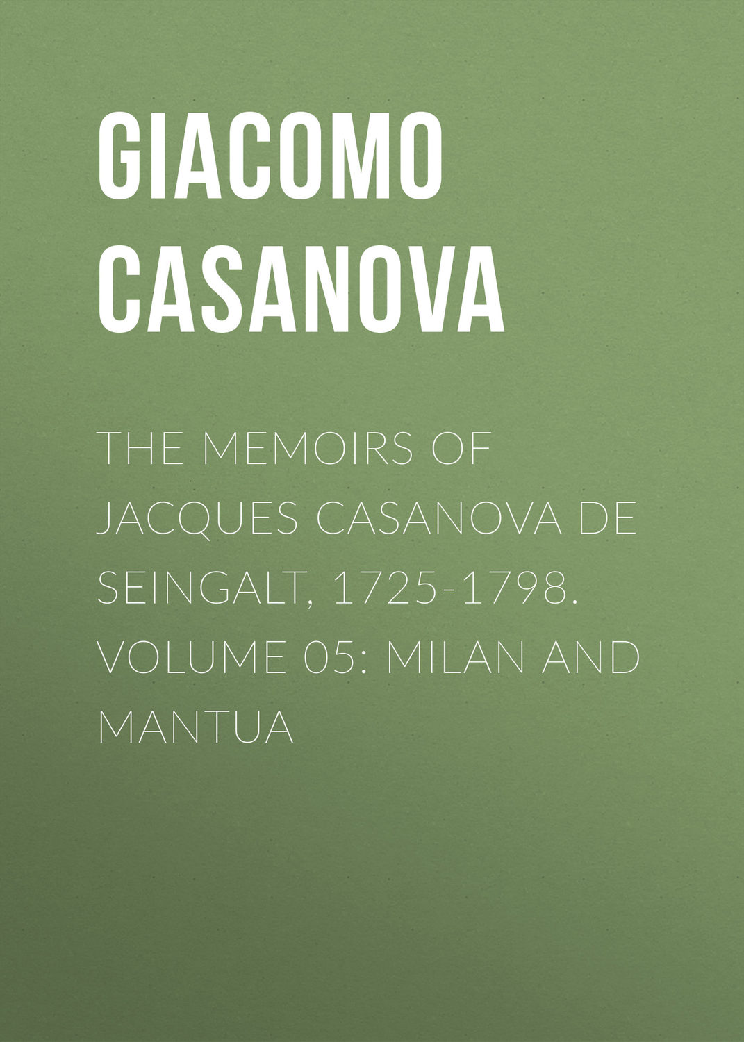 Обложка книги «The Memoirs of Jacques Casanova de Seingalt, 1725-1798. Volume 05: Milan and Mantua»