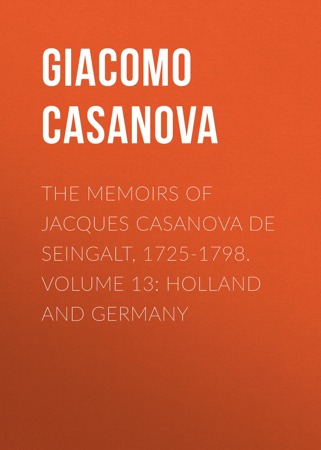 Обложка книги «The Memoirs of Jacques Casanova de Seingalt, 1725-1798. Volume 13: Holland and Germany»