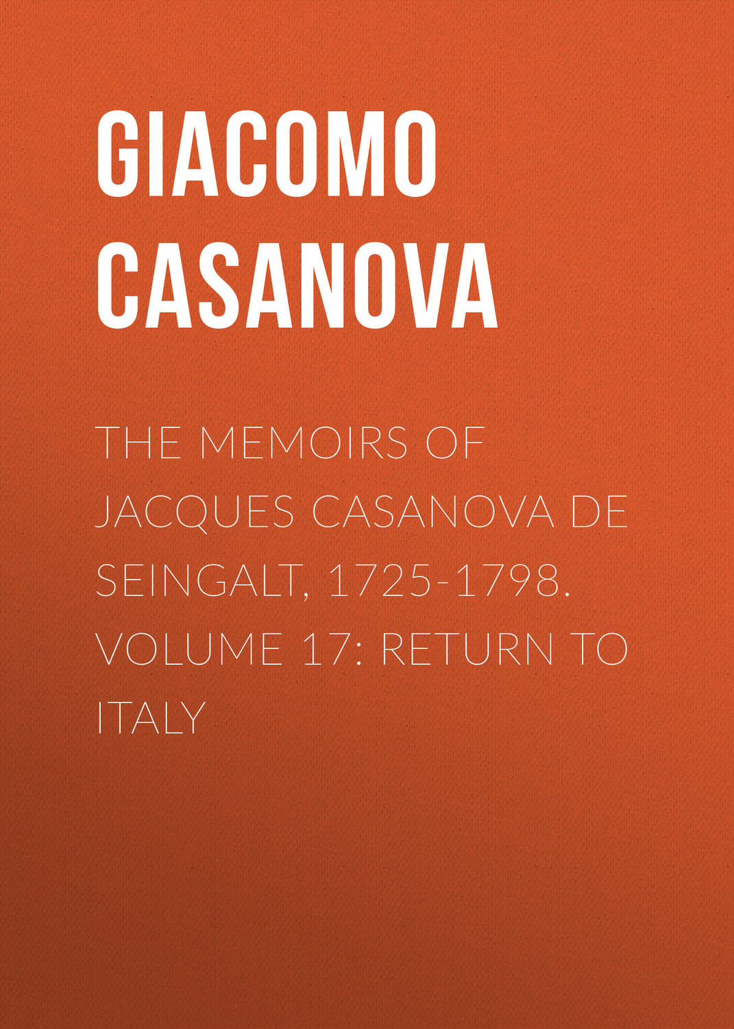 Обложка книги «The Memoirs of Jacques Casanova de Seingalt, 1725-1798. Volume 17: Return to Italy»