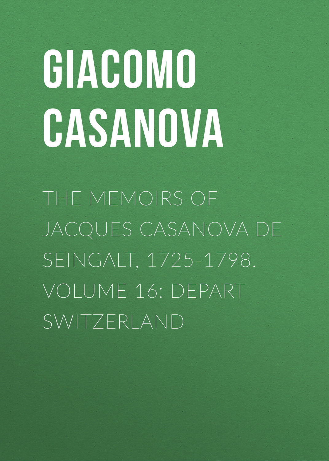 Обложка книги «The Memoirs of Jacques Casanova de Seingalt, 1725-1798. Volume 16: Depart Switzerland»