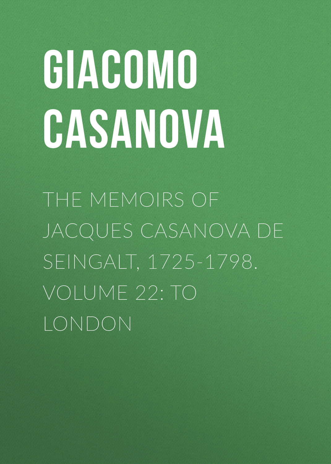 Обложка книги «The Memoirs of Jacques Casanova de Seingalt, 1725-1798. Volume 22: to London»