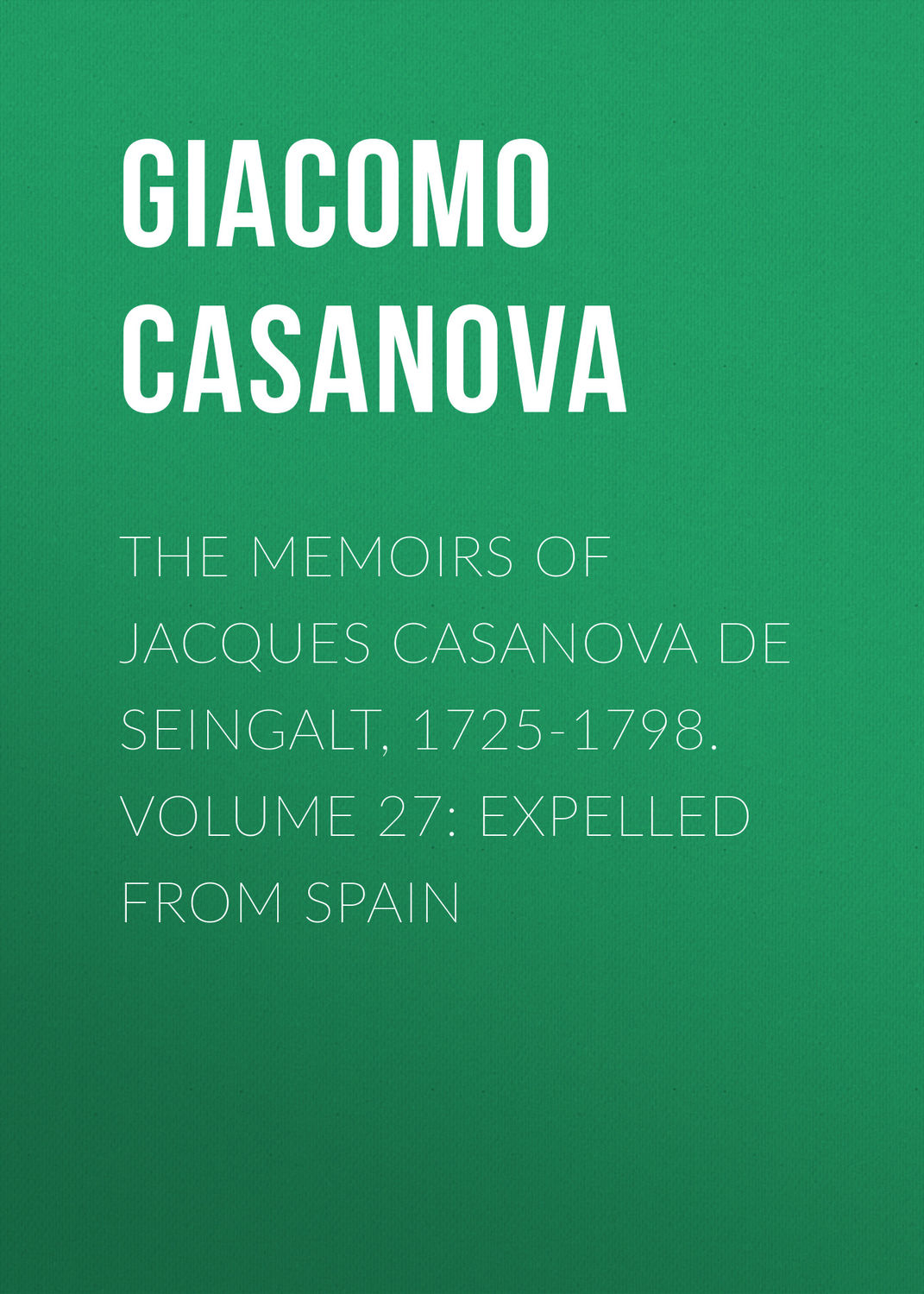 Обложка книги «The Memoirs of Jacques Casanova de Seingalt, 1725-1798. Volume 27: Expelled from Spain»