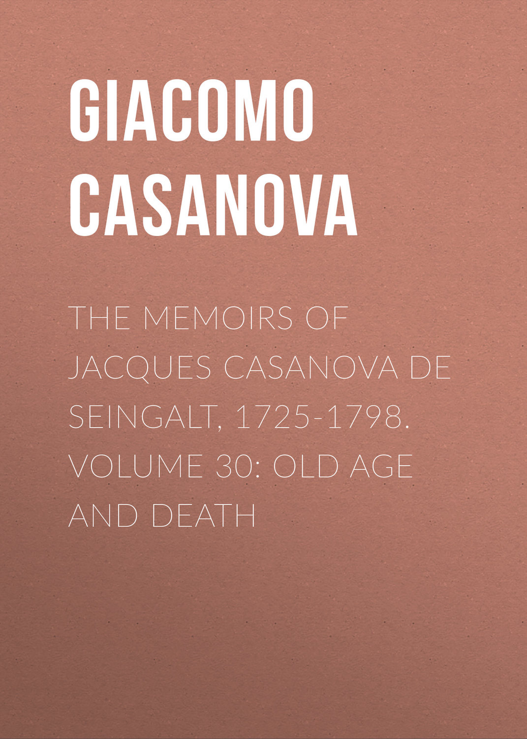 Обложка книги «The Memoirs of Jacques Casanova de Seingalt, 1725-1798. Volume 30: Old Age and Death»