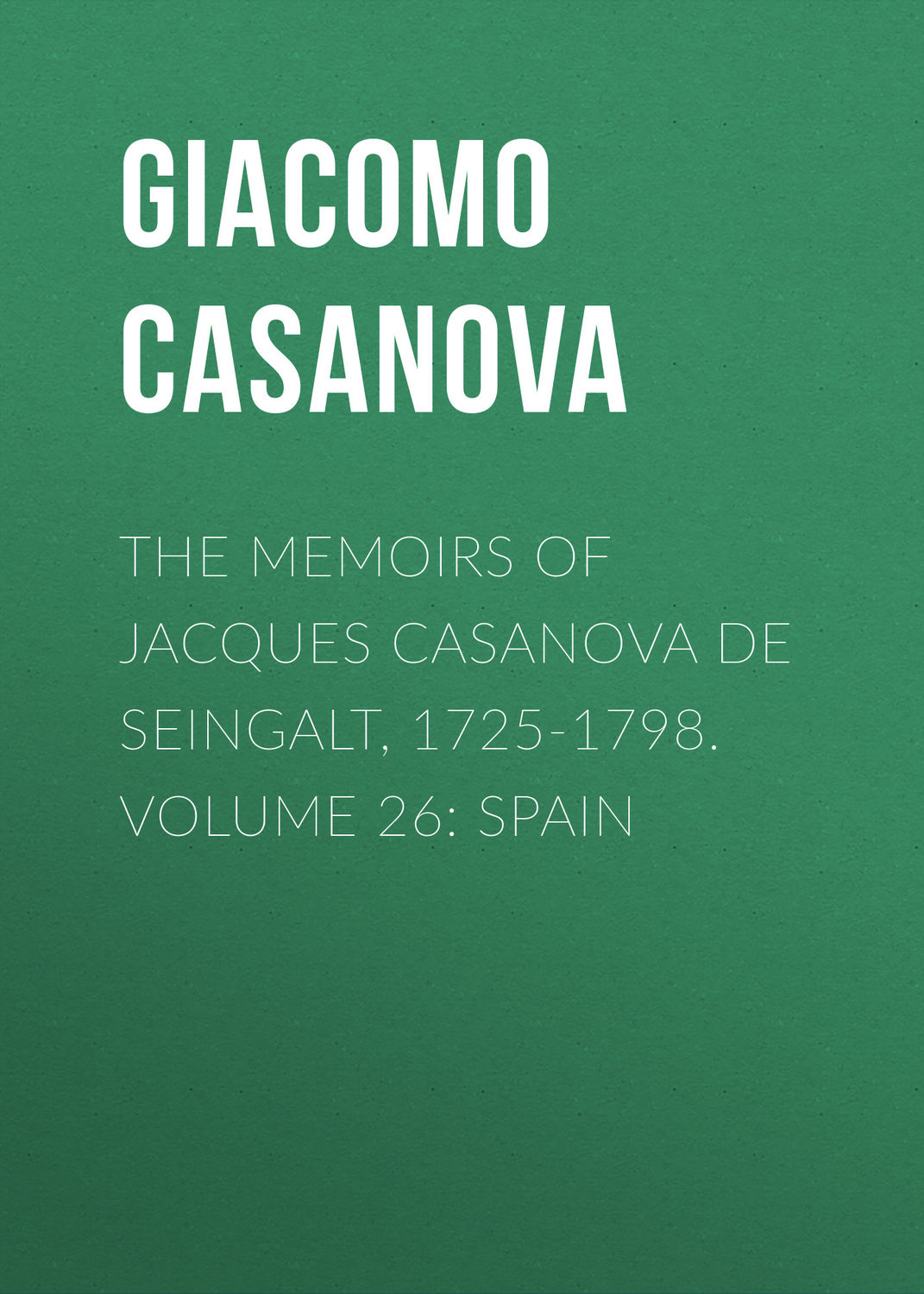Обложка книги «The Memoirs of Jacques Casanova de Seingalt, 1725-1798. Volume 26: Spain»
