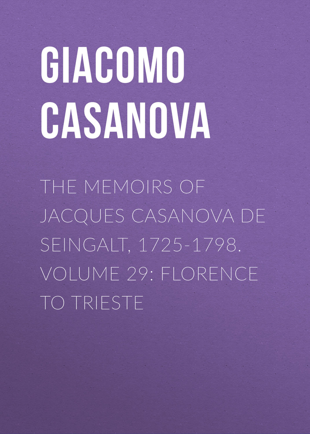 Обложка книги «The Memoirs of Jacques Casanova de Seingalt, 1725-1798. Volume 29: Florence to Trieste»