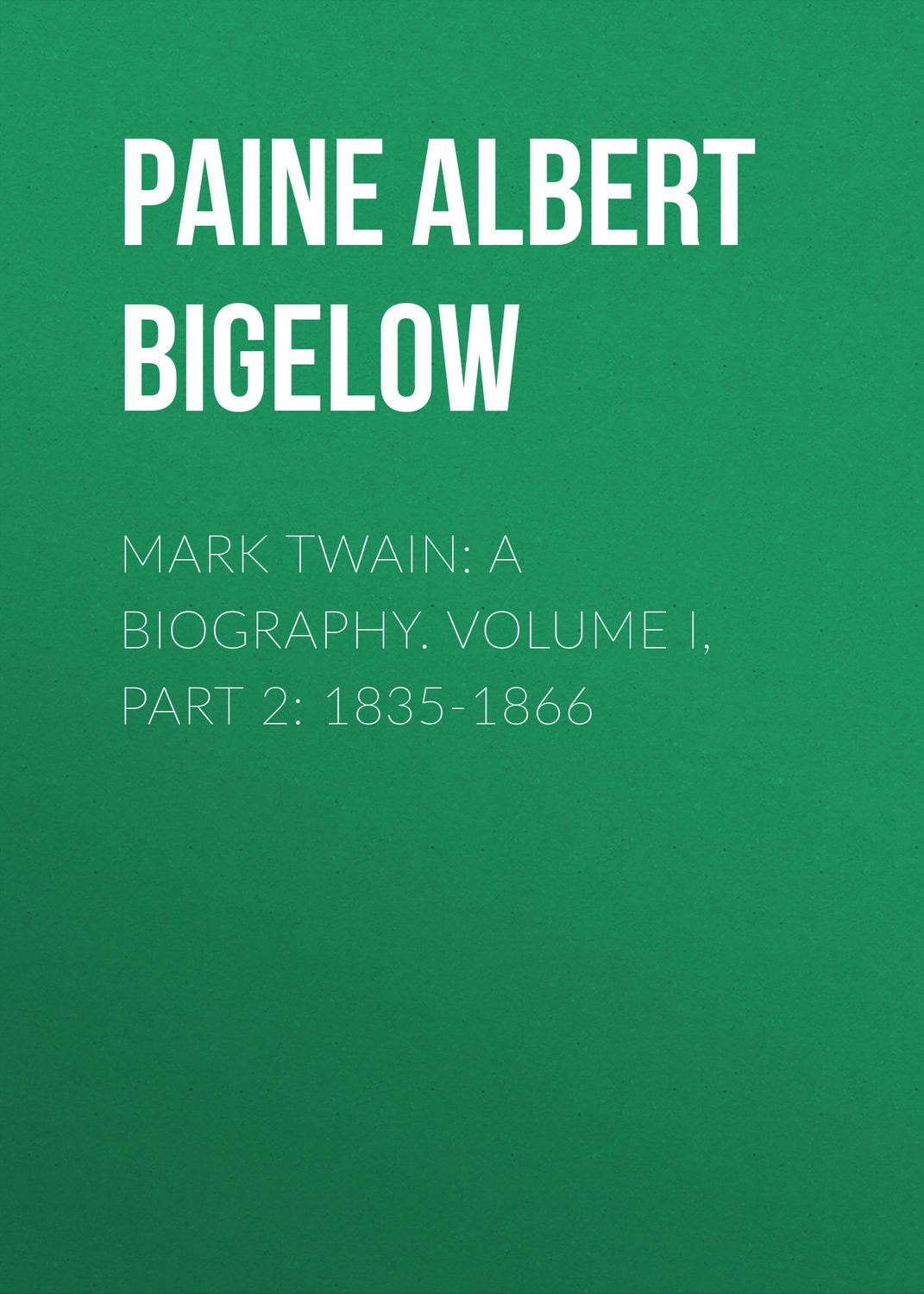 Обложка книги «Mark Twain: A Biography. Volume I, Part 2: 1835-1866»