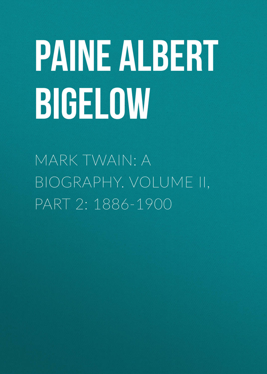 Обложка книги «Mark Twain: A Biography. Volume II, Part 2: 1886-1900»