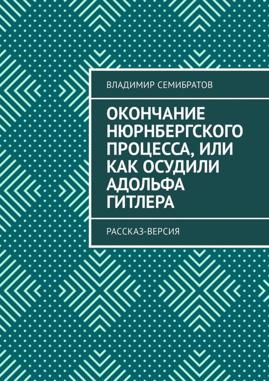Обложка книги «Окончание Нюрнбергского процесса, или Как осудили Адольфа Гитлера. Рассказ-версия»