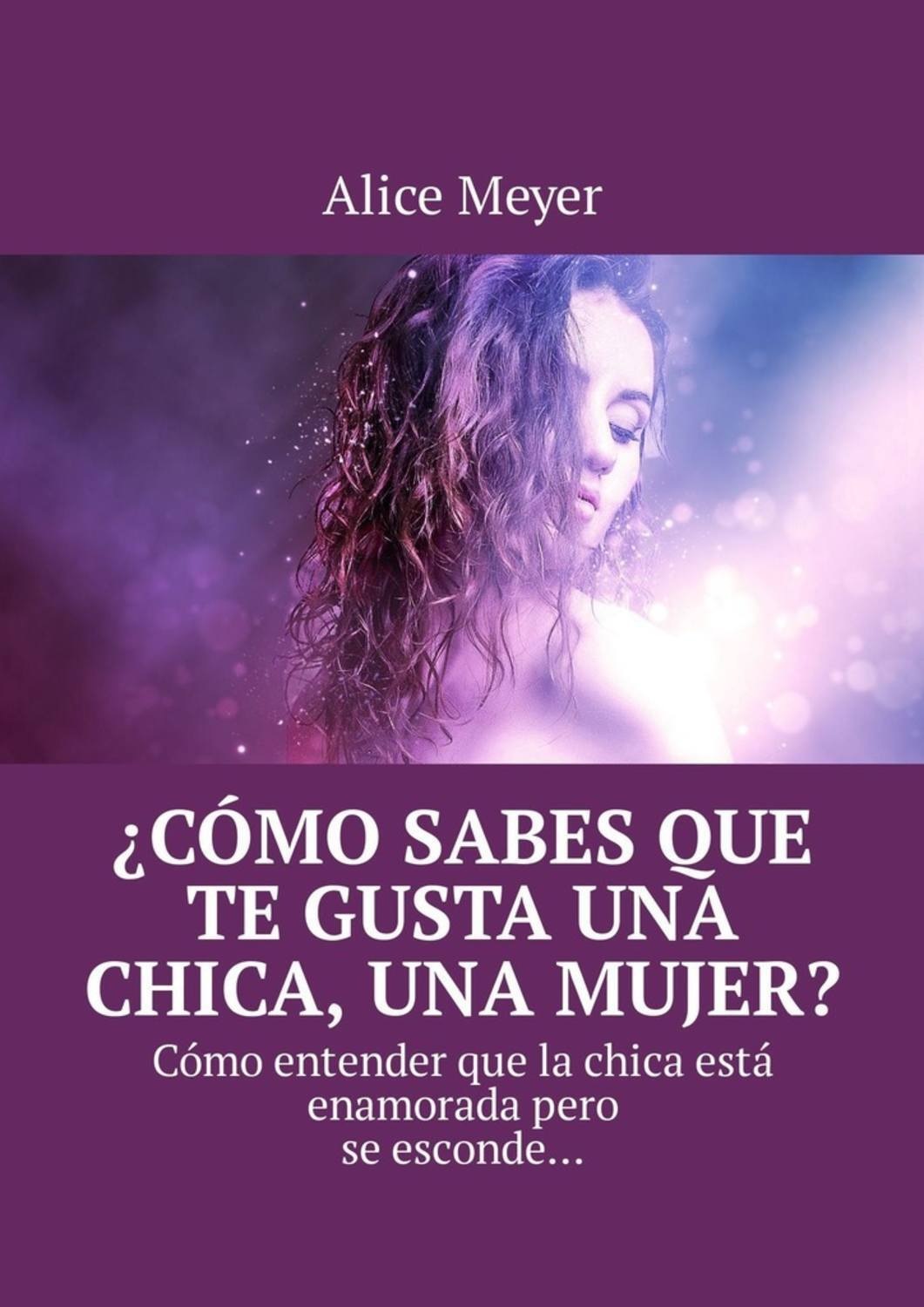 Обложка книги «¿Cómo sabes que te gusta una chica, una mujer? Cómo entender que la chica está enamorada pero se esconde…»