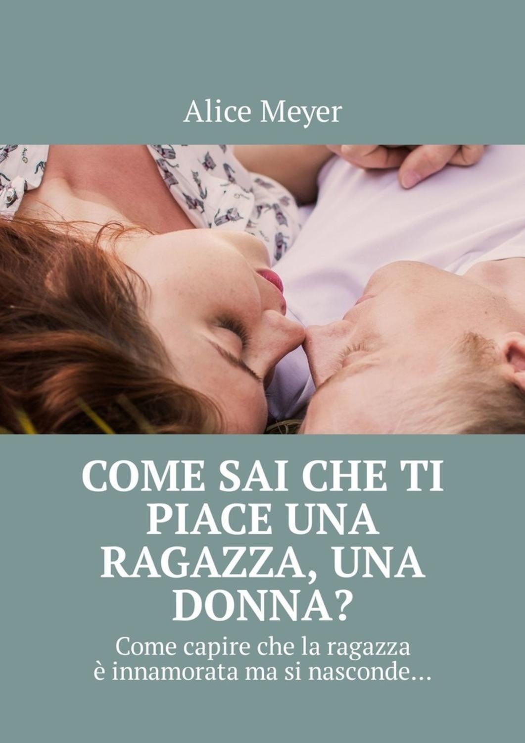 Обложка книги «Come sai che ti piace una ragazza, una donna? Come capire che la ragazza è innamorata ma si nasconde…»