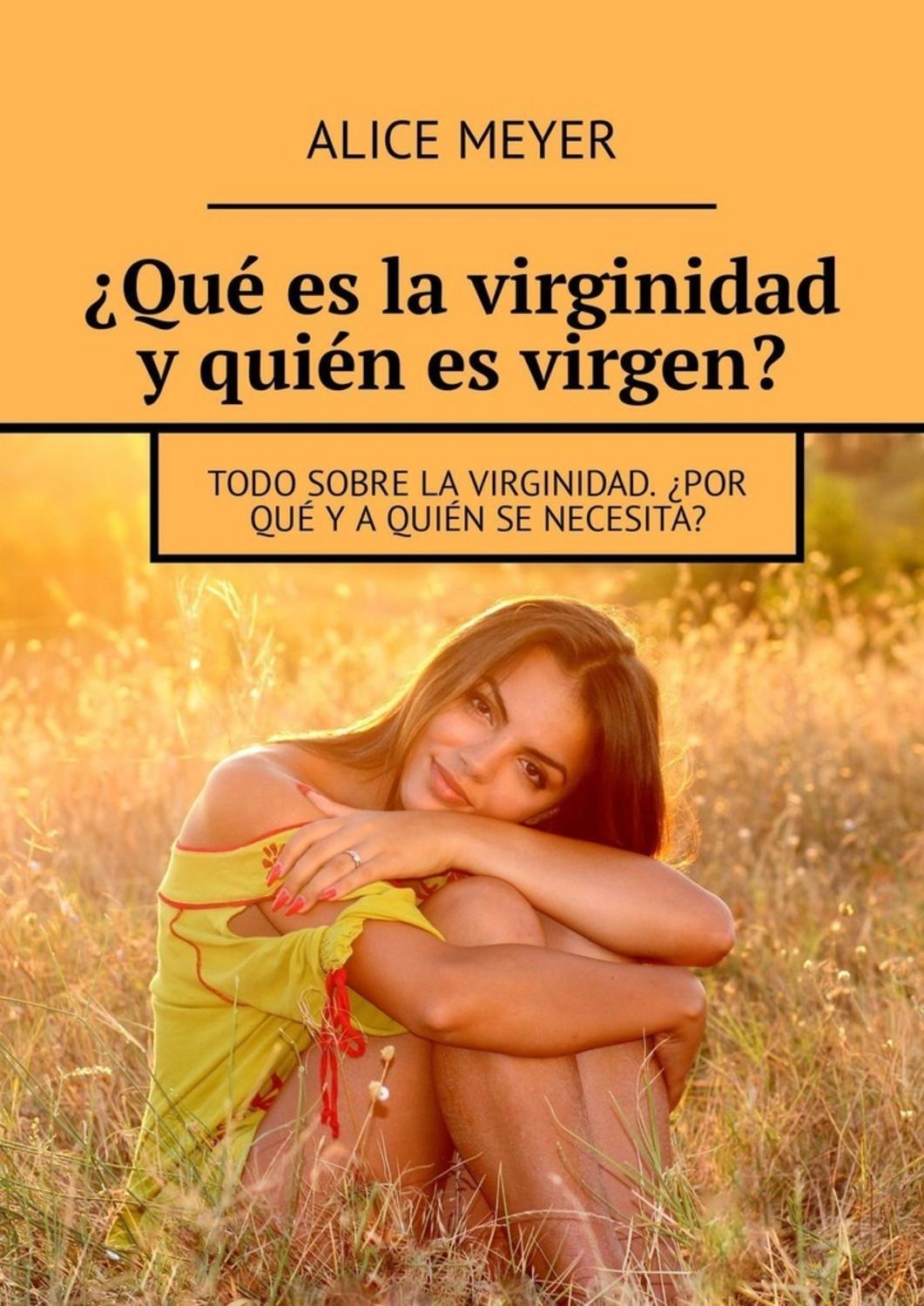 Обложка книги «¿Qué es la virginidad y quién es virgen? Todo sobre la virginidad. ¿Por qué y a quién se necesita?»