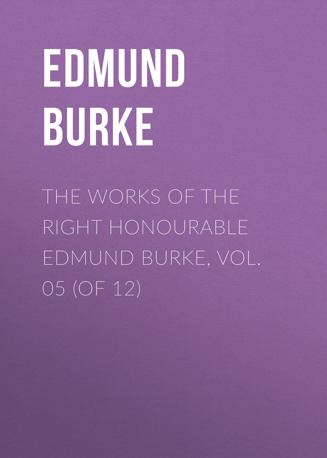 Обложка книги «The Works of the Right Honourable Edmund Burke, Vol. 05 (of 12)»