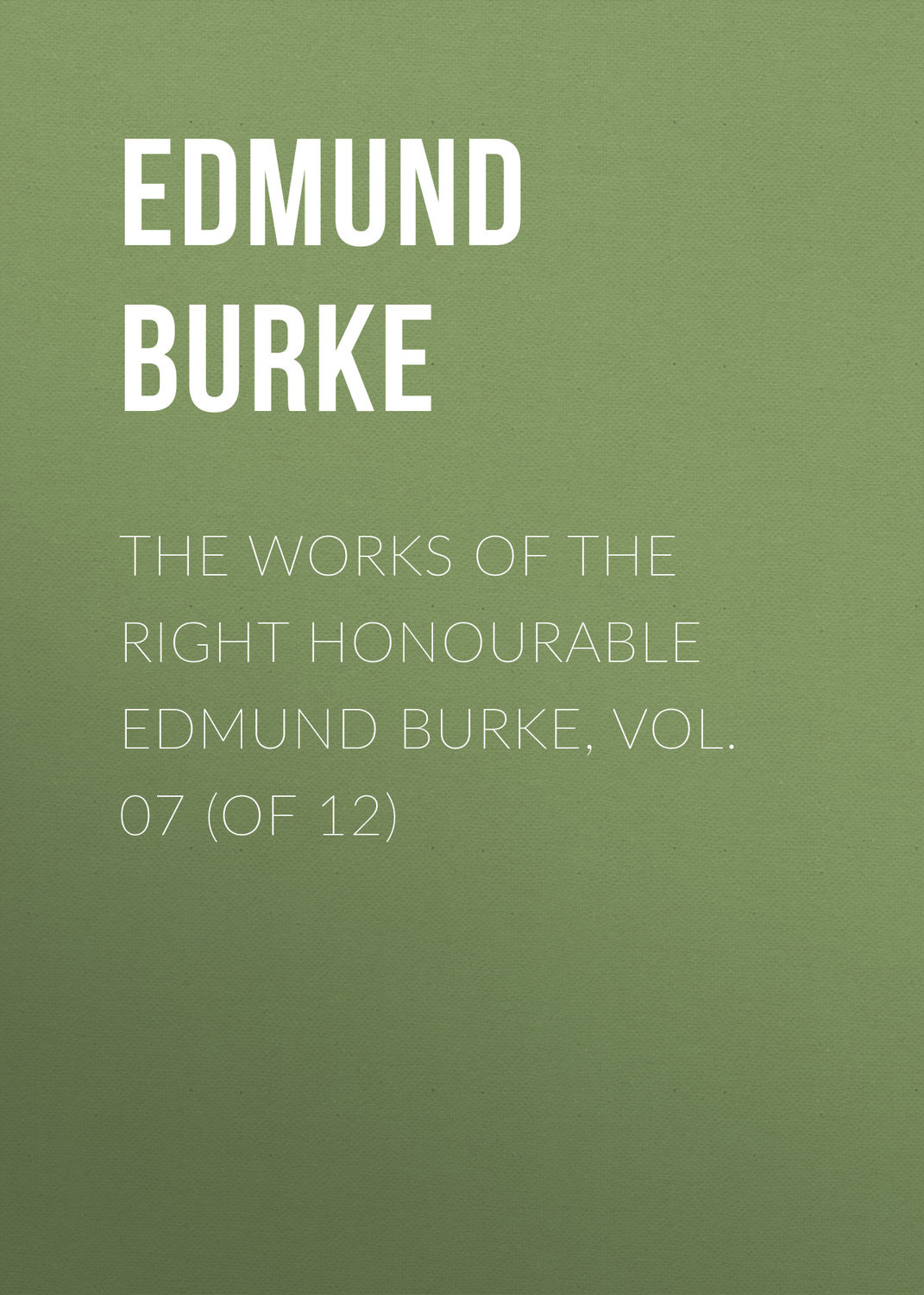 Обложка книги «The Works of the Right Honourable Edmund Burke, Vol. 07 (of 12)»