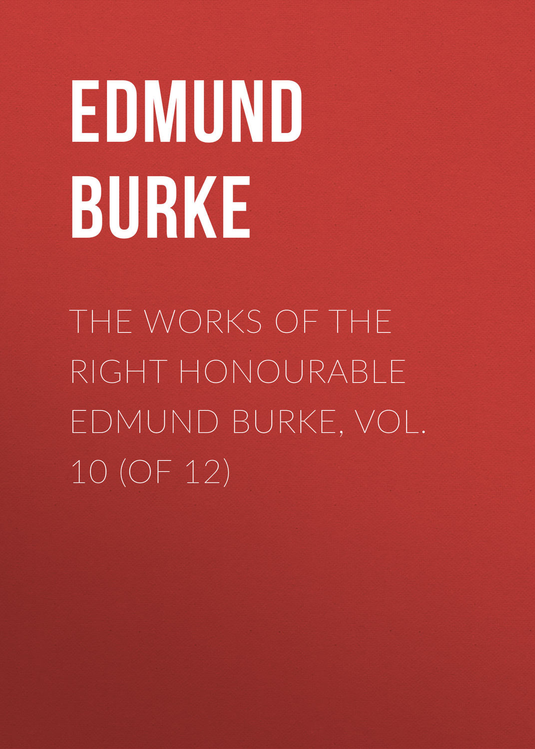 Обложка книги «The Works of the Right Honourable Edmund Burke, Vol. 10 (of 12)»