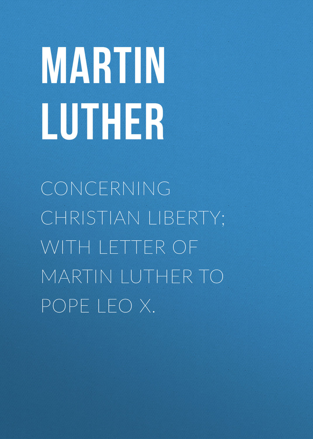 Обложка книги «Concerning Christian Liberty; with Letter of Martin Luther to Pope Leo X.»