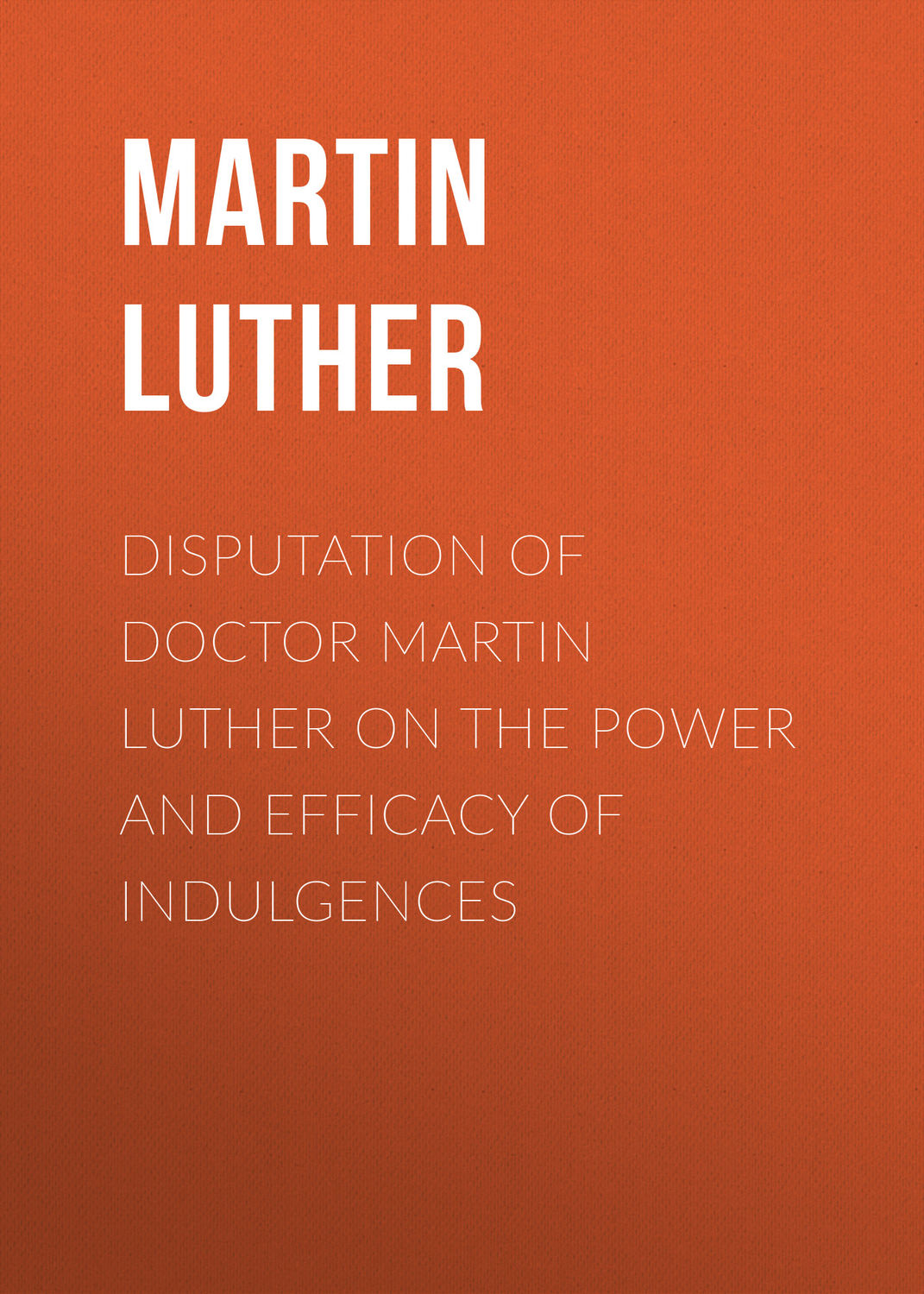 Обложка книги «Disputation of Doctor Martin Luther on the Power and Efficacy of Indulgences»