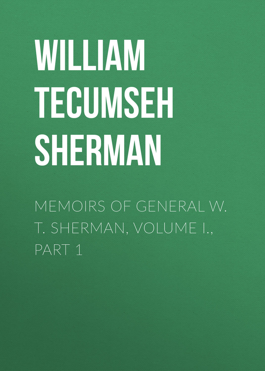 Обложка книги «Memoirs of General W. T. Sherman, Volume I., Part 1»