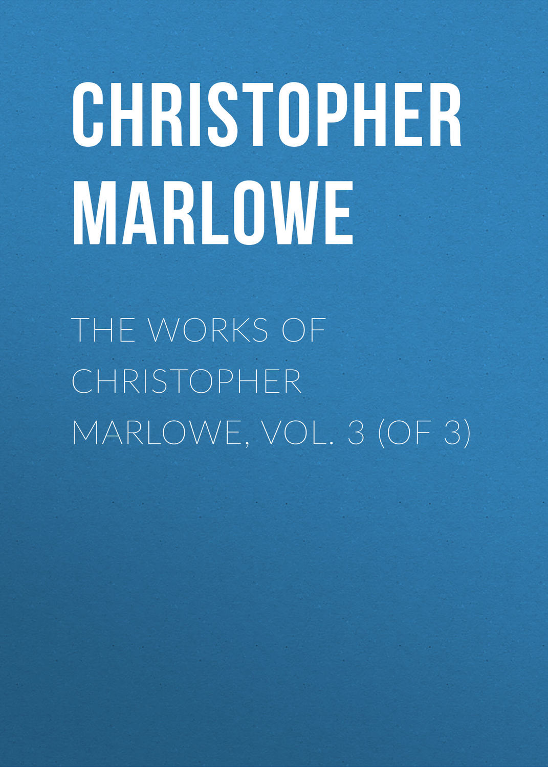 Обложка книги «The Works of Christopher Marlowe, Vol. 3 (of 3)»