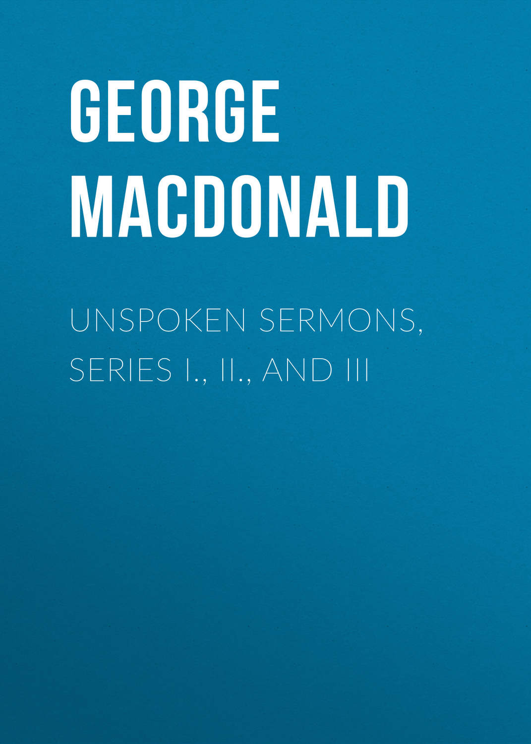 Обложка книги «Unspoken Sermons, Series I., II., and III»