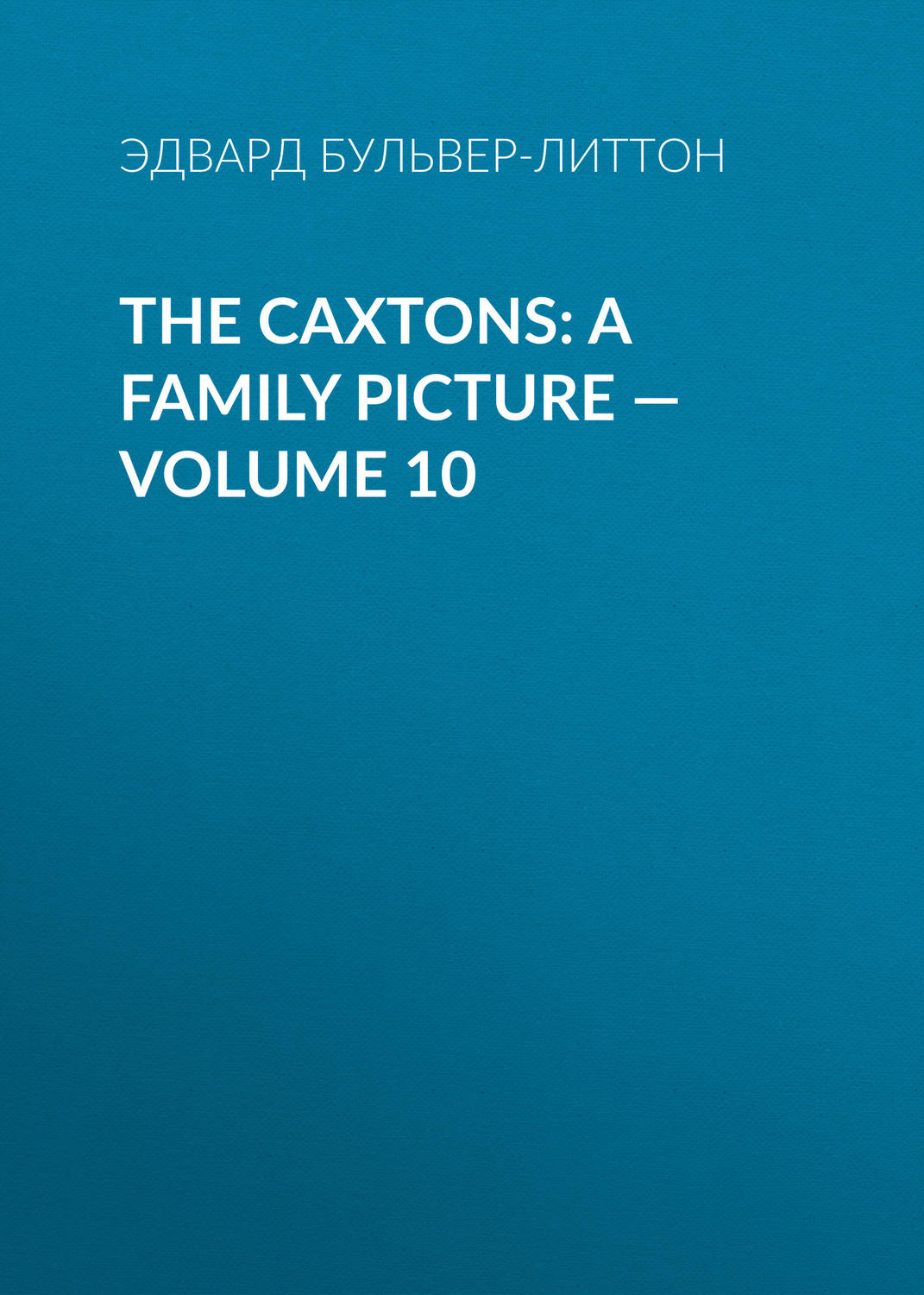 Обложка книги «The Caxtons: A Family Picture — Volume 10»