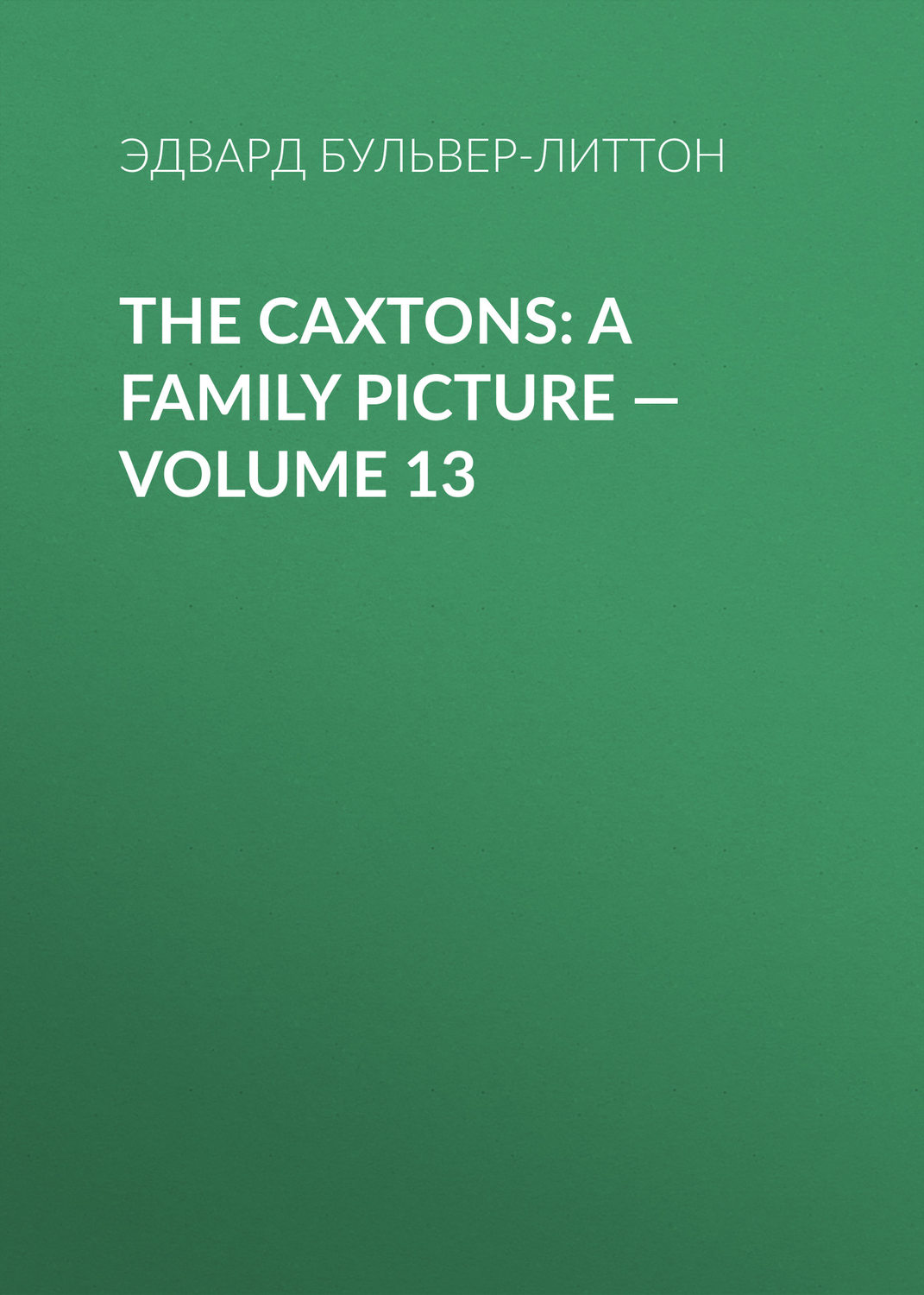 Обложка книги «The Caxtons: A Family Picture — Volume 13»