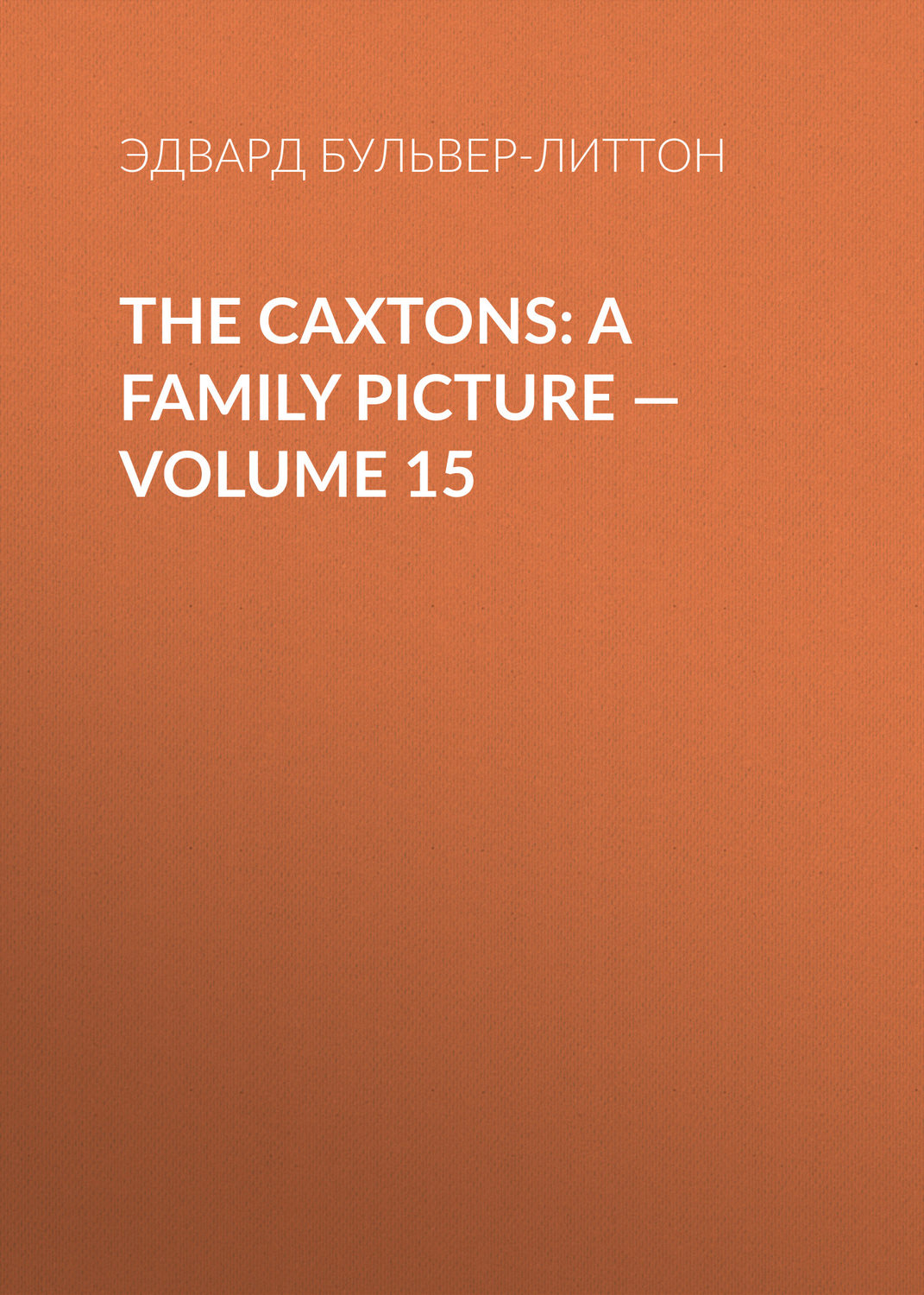 Обложка книги «The Caxtons: A Family Picture — Volume 15»