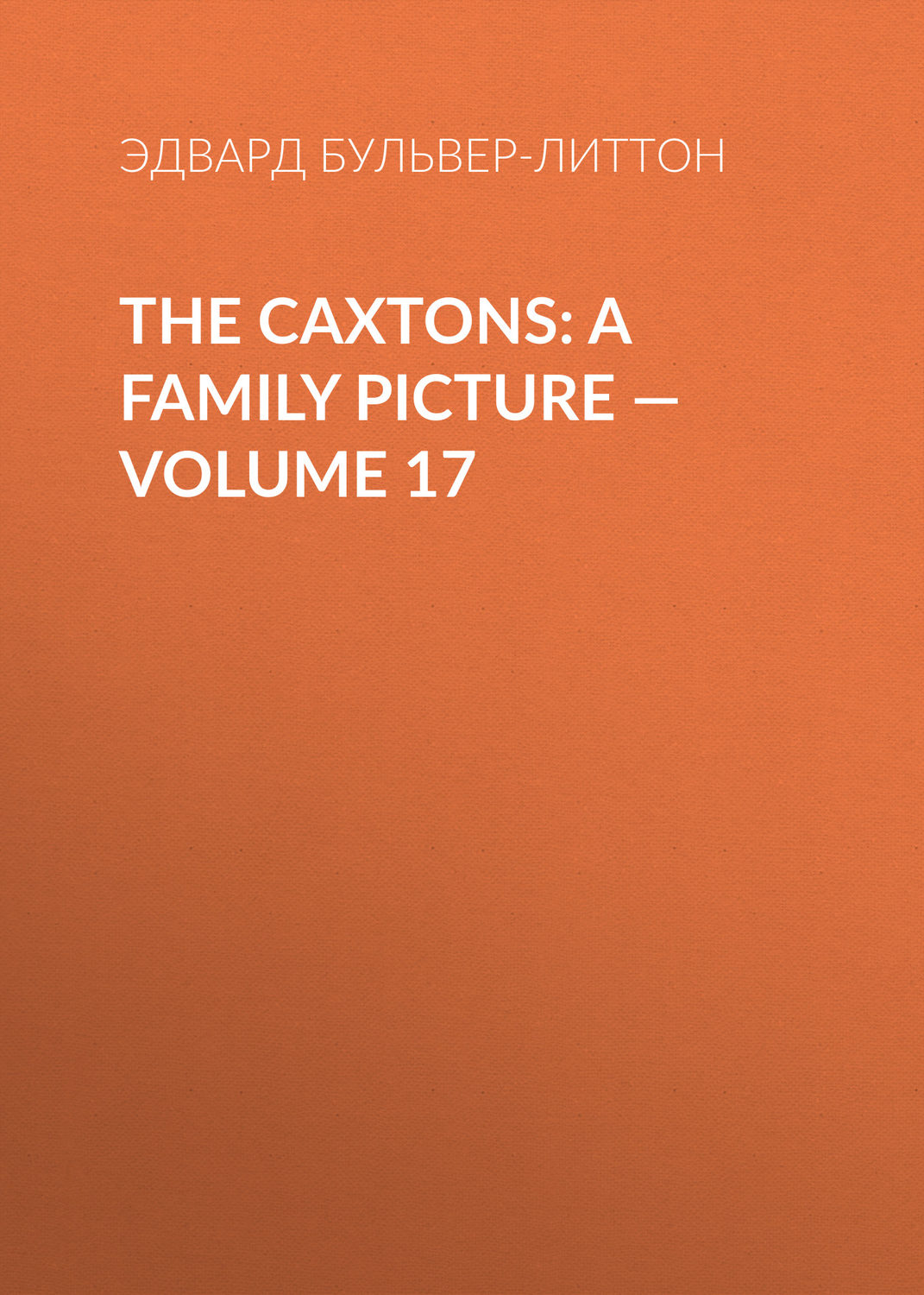 Обложка книги «The Caxtons: A Family Picture — Volume 17»