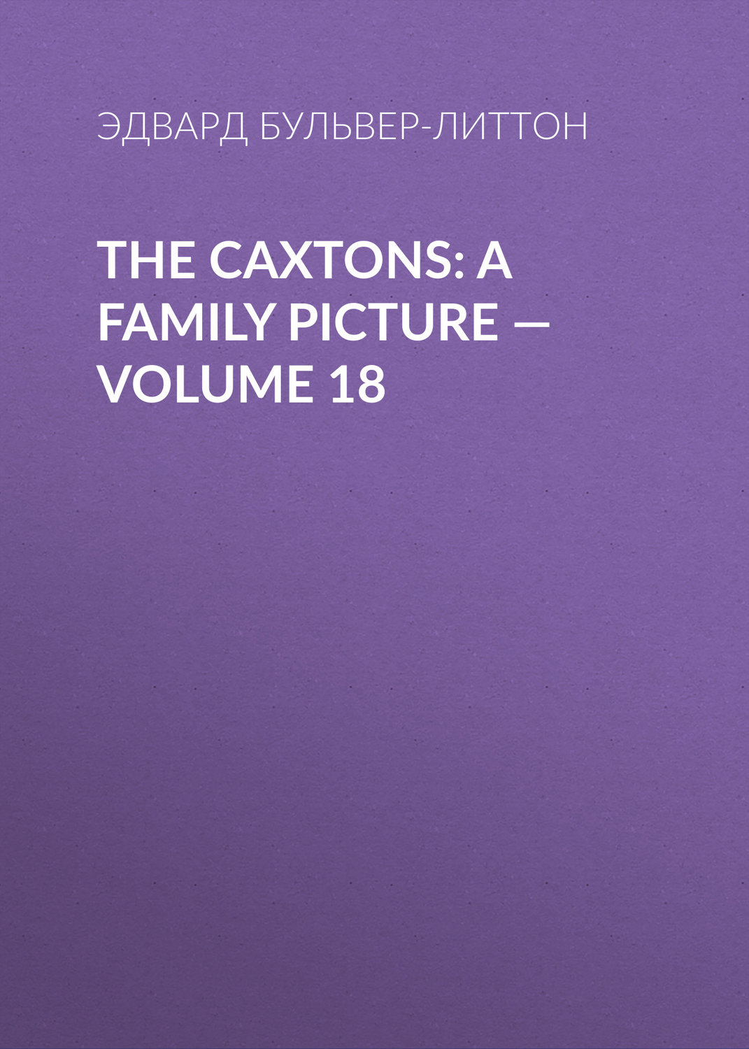 Обложка книги «The Caxtons: A Family Picture — Volume 18»