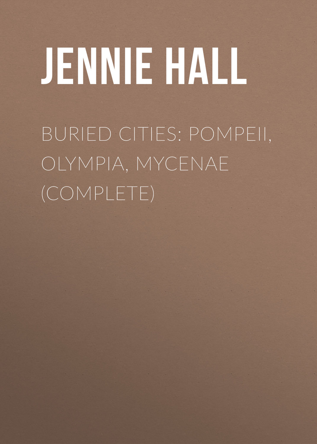 Обложка книги «Buried Cities: Pompeii, Olympia, Mycenae (Complete)»