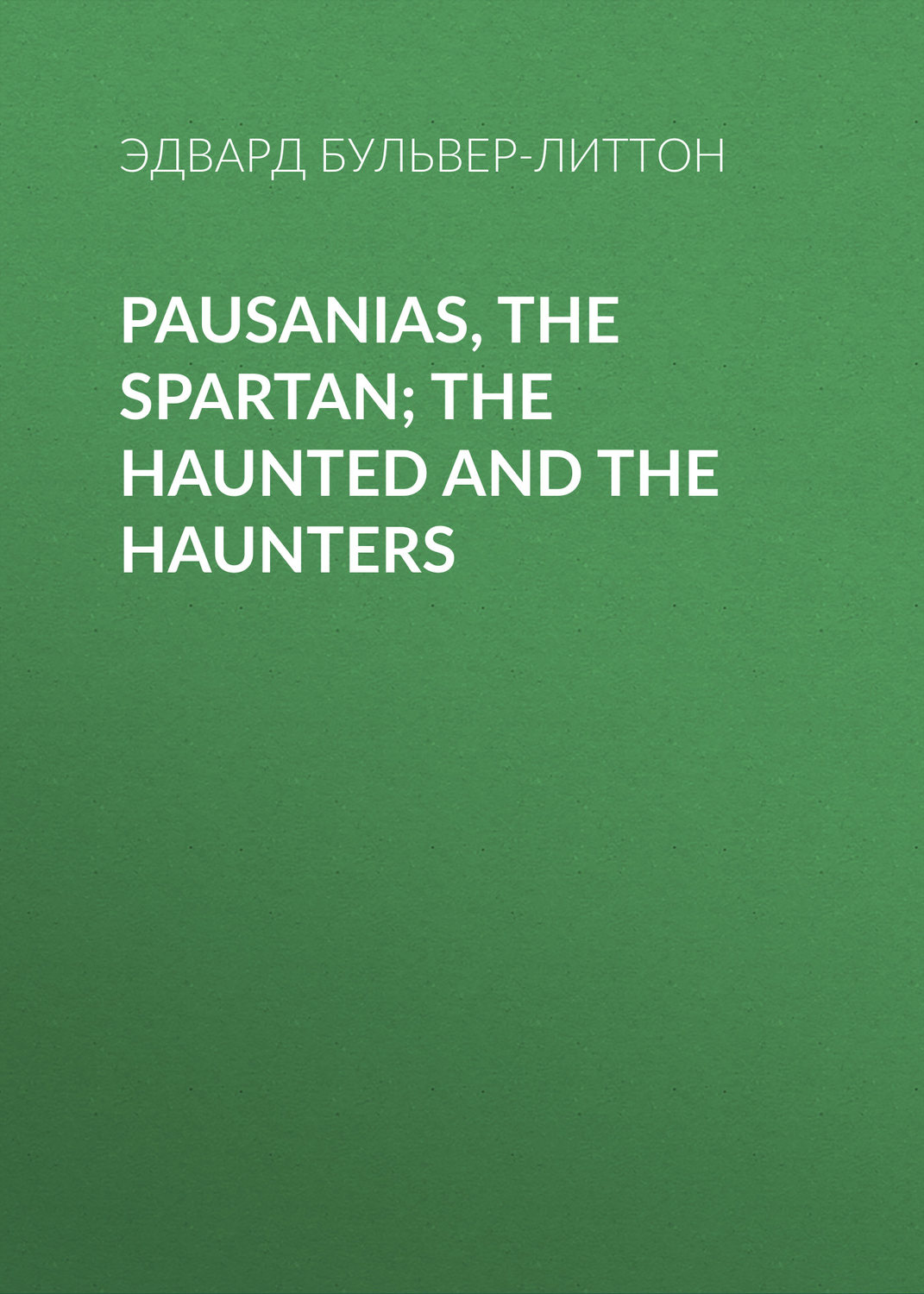 Обложка книги «Pausanias, the Spartan; The Haunted and the Haunters»