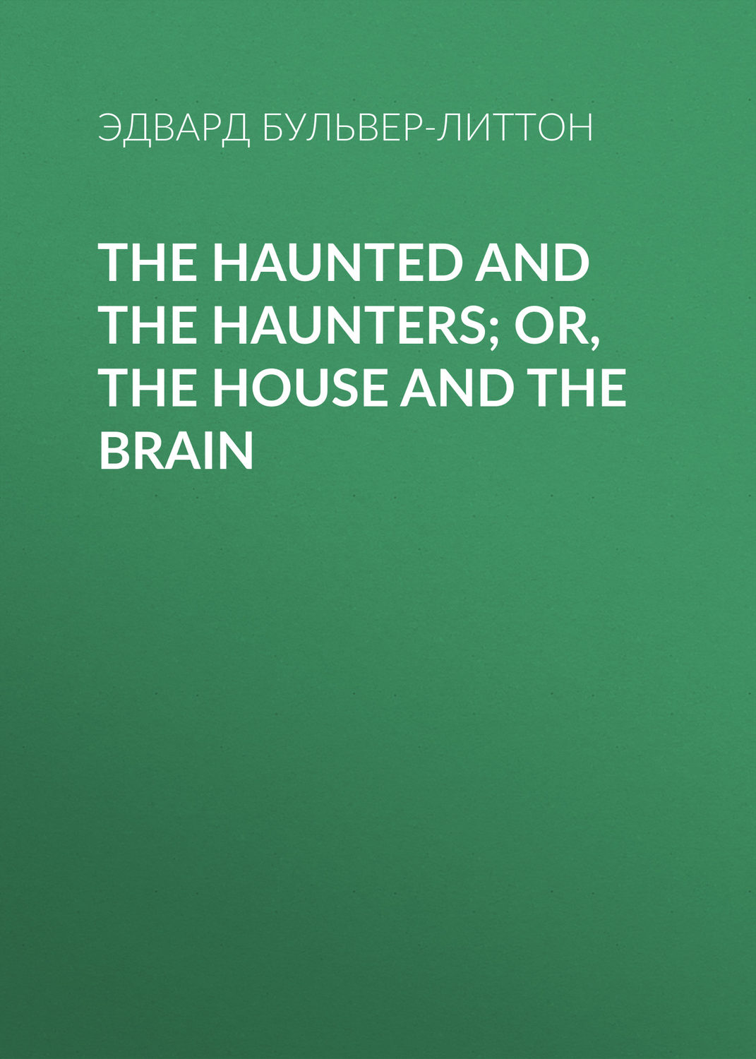 Обложка книги «The Haunted and the Haunters; Or, The House and the Brain»