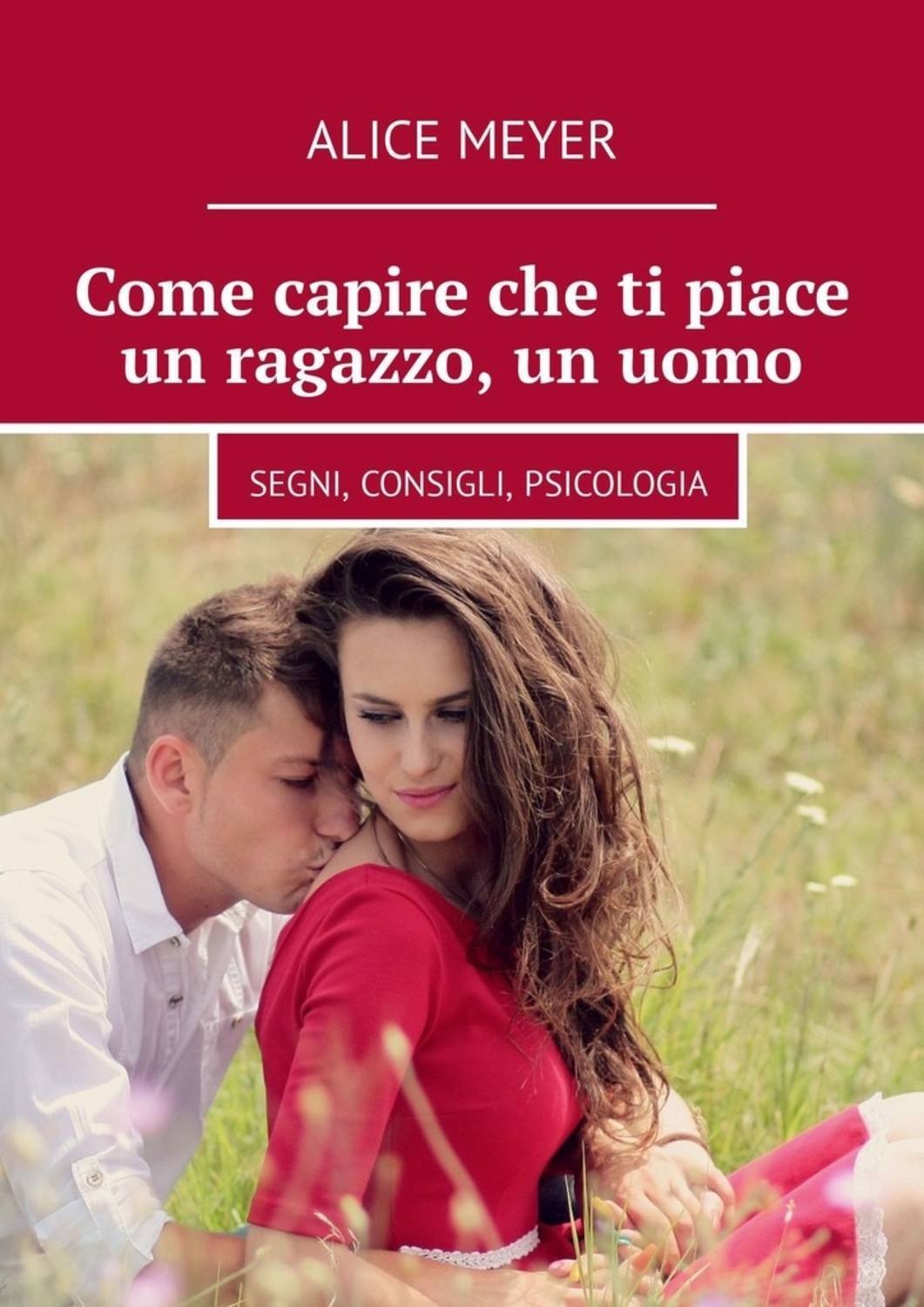Обложка книги «Come capire che ti piace un ragazzo, un uomo. Segni, consigli, psicologia»