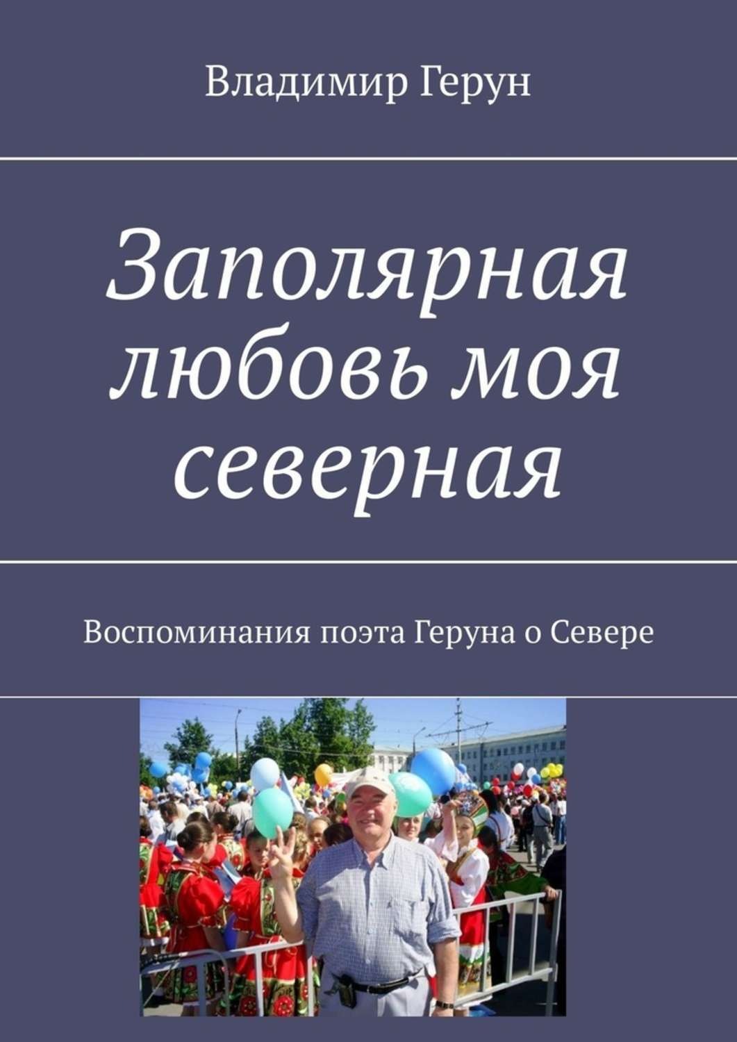 Обложка книги «Заполярная любовь моя северная. Воспоминания поэта Геруна о Севере»
