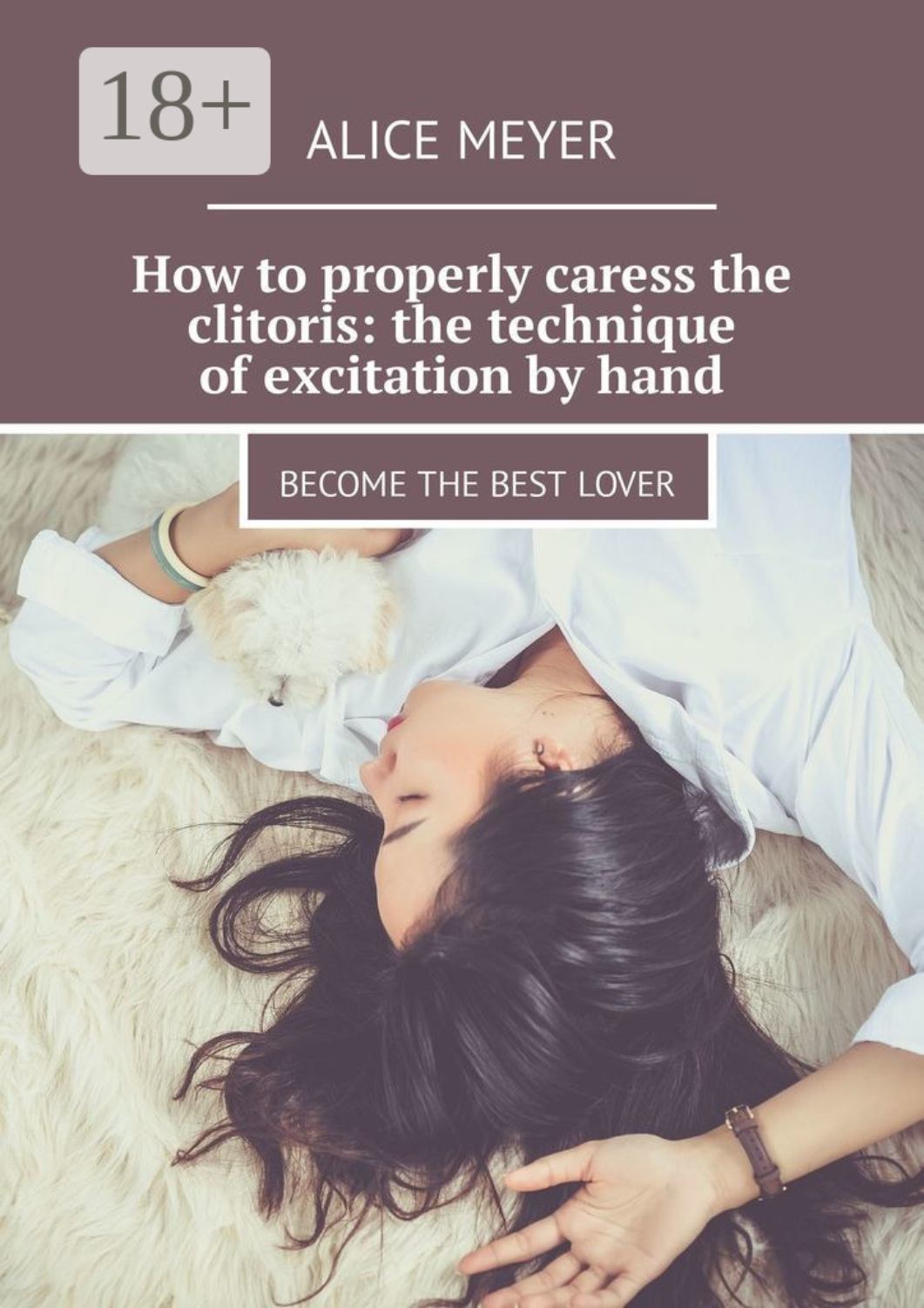 Обложка книги «How to properly caress the clitoris: the technique of excitation by hand. Become the best lover»